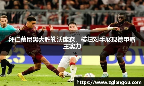 拜仁慕尼黑大胜勒沃库森，横扫对手展现德甲霸主实力