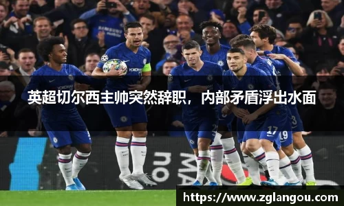 英超切尔西主帅突然辞职，内部矛盾浮出水面