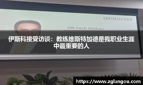 伊斯科接受访谈：教练维斯特加德是我职业生涯中最重要的人