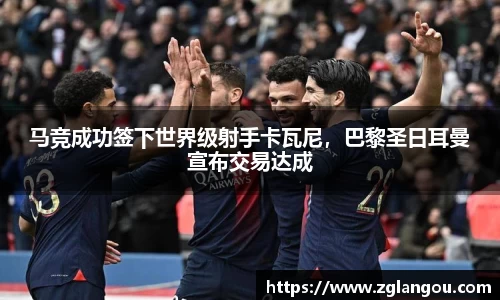 马竞成功签下世界级射手卡瓦尼，巴黎圣日耳曼宣布交易达成