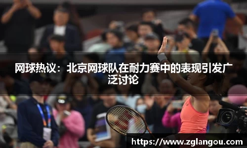 网球热议：北京网球队在耐力赛中的表现引发广泛讨论