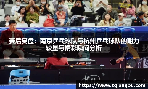 赛后复盘：南京乒乓球队与杭州乒乓球队的耐力较量与精彩瞬间分析