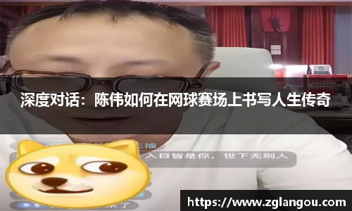 深度对话：陈伟如何在网球赛场上书写人生传奇