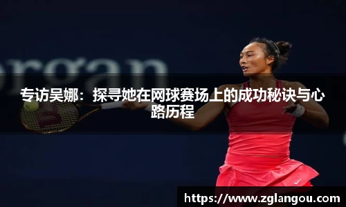 专访吴娜：探寻她在网球赛场上的成功秘诀与心路历程