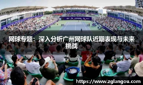网球专题：深入分析广州网球队近期表现与未来挑战