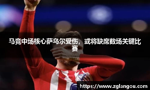 马竞中场核心萨乌尔受伤，或将缺席数场关键比赛