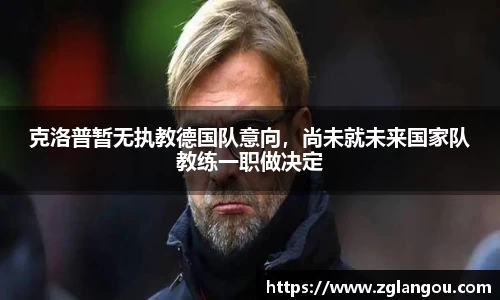 克洛普暂无执教德国队意向，尚未就未来国家队教练一职做决定