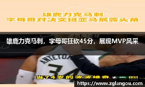雄鹿力克马刺，字母哥狂砍45分，展现MVP风采