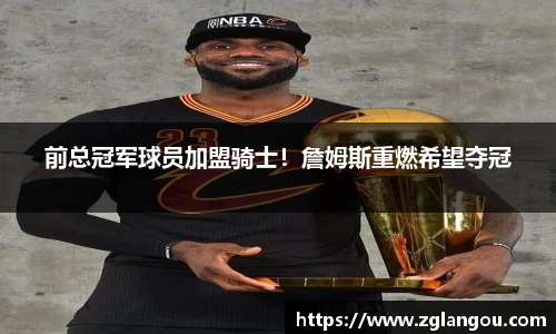 前总冠军球员加盟骑士！詹姆斯重燃希望夺冠