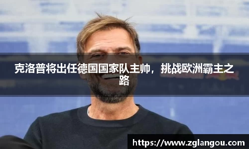 克洛普将出任德国国家队主帅，挑战欧洲霸主之路