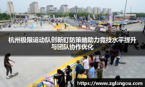 杭州极限运动队创新盯防策略助力竞技水平提升与团队协作优化