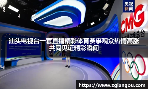 汕头电视台一套直播精彩体育赛事观众热情高涨共同见证精彩瞬间