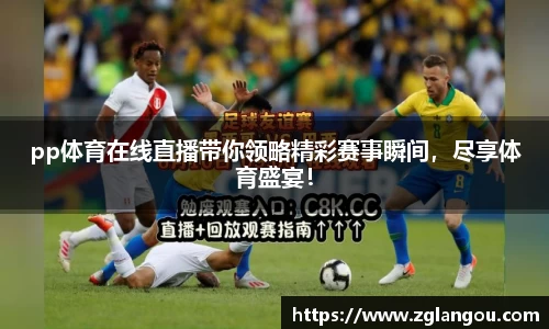 pp体育在线直播带你领略精彩赛事瞬间，尽享体育盛宴！