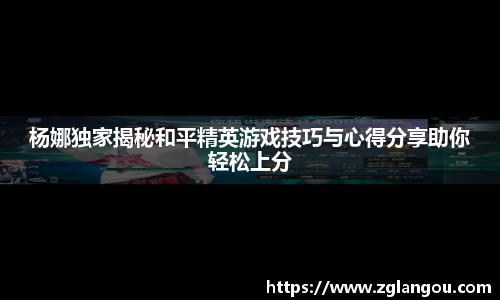 杨娜独家揭秘和平精英游戏技巧与心得分享助你轻松上分