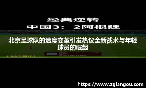 北京足球队的速度变革引发热议全新战术与年轻球员的崛起