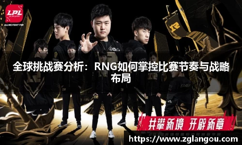 全球挑战赛分析：RNG如何掌控比赛节奏与战略布局