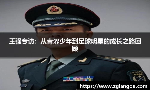 王强专访：从青涩少年到足球明星的成长之路回顾