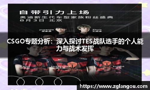 CSGO专题分析：深入探讨TES战队选手的个人能力与战术发挥