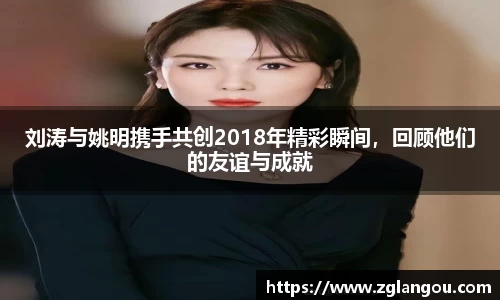 刘涛与姚明携手共创2018年精彩瞬间，回顾他们的友谊与成就