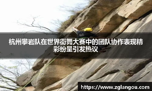 杭州攀岩队在世界街舞大赛中的团队协作表现精彩纷呈引发热议