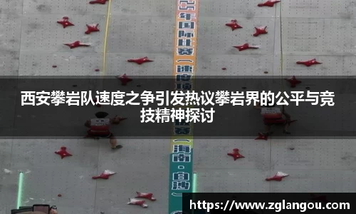 西安攀岩队速度之争引发热议攀岩界的公平与竞技精神探讨