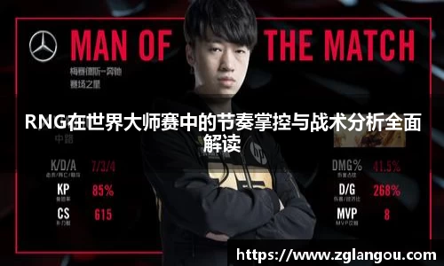 RNG在世界大师赛中的节奏掌控与战术分析全面解读