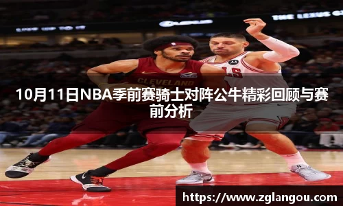 10月11日NBA季前赛骑士对阵公牛精彩回顾与赛前分析