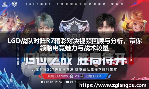 LGD战队对阵R7精彩对决视频回顾与分析，带你领略电竞魅力与战术较量