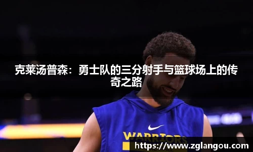 克莱汤普森：勇士队的三分射手与篮球场上的传奇之路