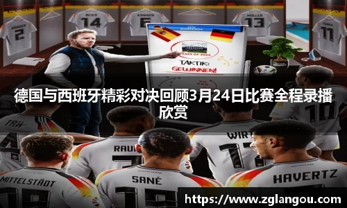 德国与西班牙精彩对决回顾3月24日比赛全程录播欣赏