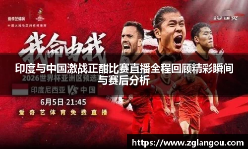 印度与中国激战正酣比赛直播全程回顾精彩瞬间与赛后分析