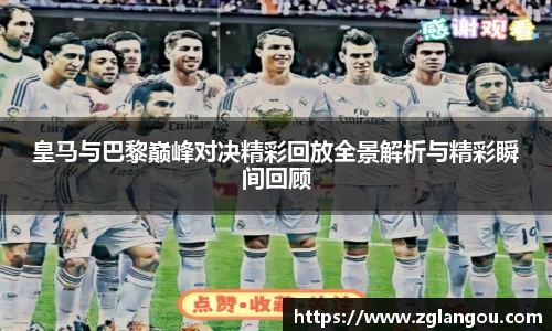 皇马与巴黎巅峰对决精彩回放全景解析与精彩瞬间回顾