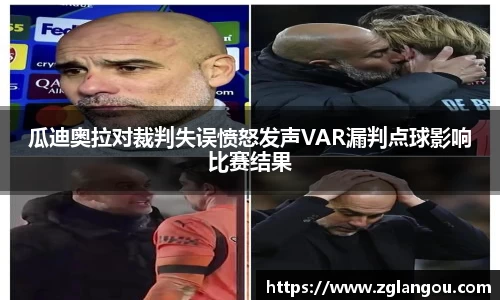 瓜迪奥拉对裁判失误愤怒发声VAR漏判点球影响比赛结果
