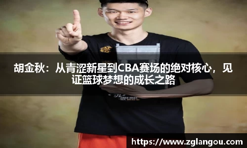 胡金秋：从青涩新星到CBA赛场的绝对核心，见证篮球梦想的成长之路