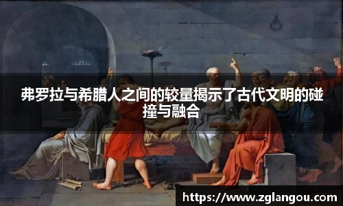 弗罗拉与希腊人之间的较量揭示了古代文明的碰撞与融合