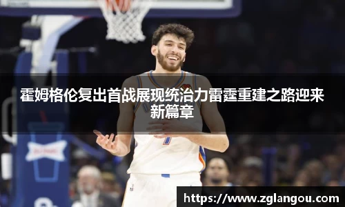 霍姆格伦复出首战展现统治力雷霆重建之路迎来新篇章