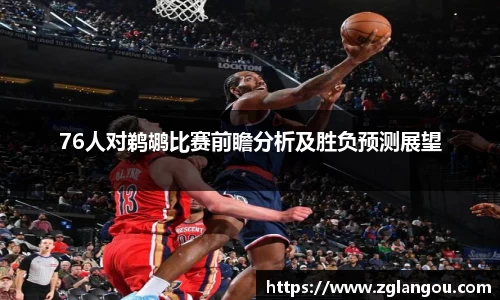 76人对鹈鹕比赛前瞻分析及胜负预测展望