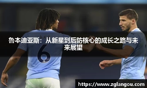 鲁本迪亚斯：从新星到后防核心的成长之路与未来展望