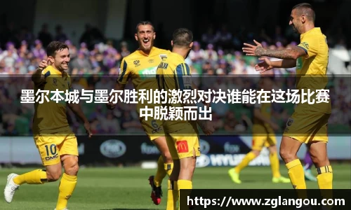 墨尔本城与墨尔胜利的激烈对决谁能在这场比赛中脱颖而出