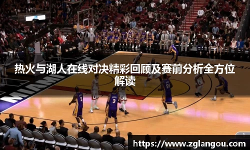 热火与湖人在线对决精彩回顾及赛前分析全方位解读