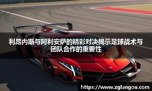 利昂内斯与阿利安萨的精彩对决揭示足球战术与团队合作的重要性