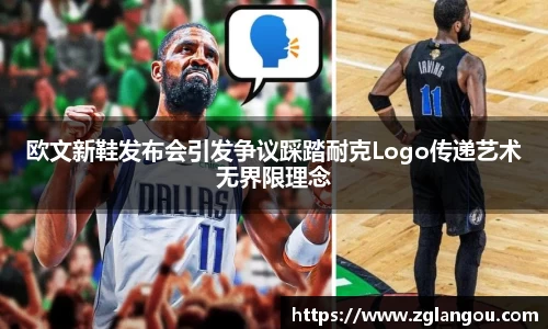 欧文新鞋发布会引发争议踩踏耐克Logo传递艺术无界限理念