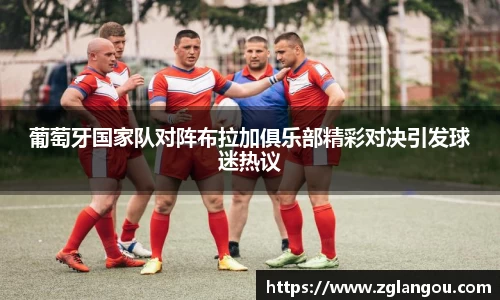 葡萄牙国家队对阵布拉加俱乐部精彩对决引发球迷热议
