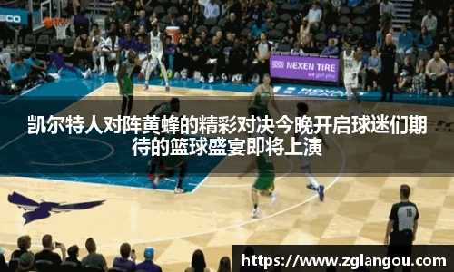 凯尔特人对阵黄蜂的精彩对决今晚开启球迷们期待的篮球盛宴即将上演