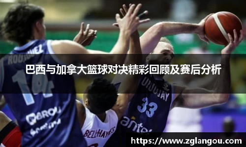 巴西与加拿大篮球对决精彩回顾及赛后分析