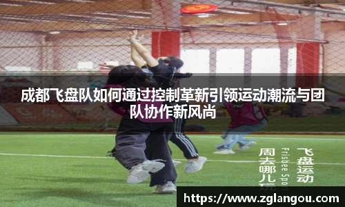 成都飞盘队如何通过控制革新引领运动潮流与团队协作新风尚