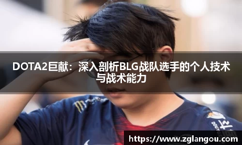 DOTA2巨献：深入剖析BLG战队选手的个人技术与战术能力