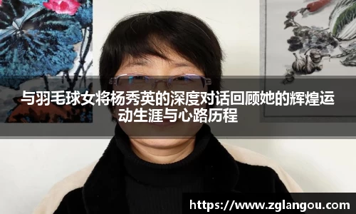 与羽毛球女将杨秀英的深度对话回顾她的辉煌运动生涯与心路历程