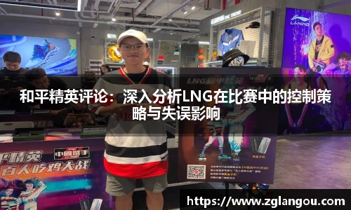 和平精英评论：深入分析LNG在比赛中的控制策略与失误影响